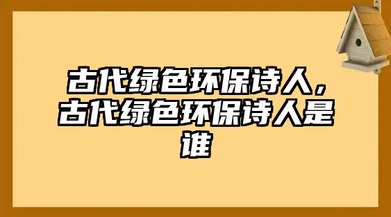 古代綠色環(huán)保詩人，古代綠色環(huán)保詩人是誰