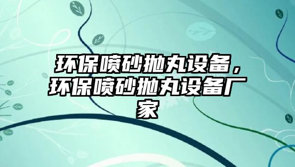 環(huán)保噴砂拋丸設(shè)備，環(huán)保噴砂拋丸設(shè)備廠家