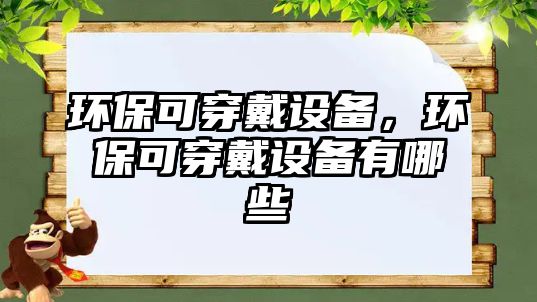 環(huán)保可穿戴設備，環(huán)?？纱┐髟O備有哪些