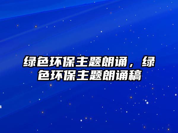 綠色環(huán)保主題朗誦，綠色環(huán)保主題朗誦稿