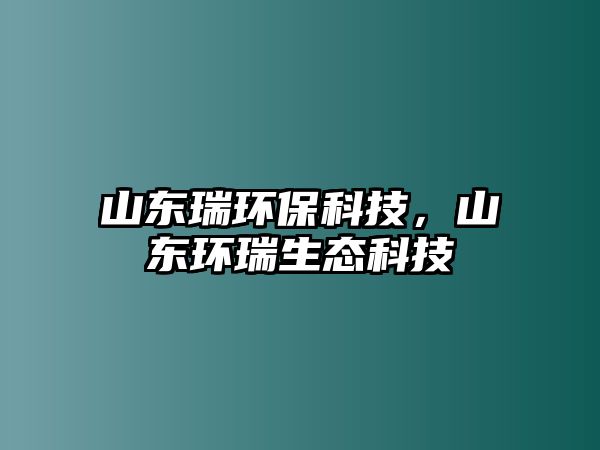 山東瑞環(huán)?？萍迹綎|環(huán)瑞生態(tài)科技