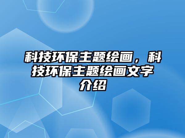 科技環(huán)保主題繪畫，科技環(huán)保主題繪畫文字介紹