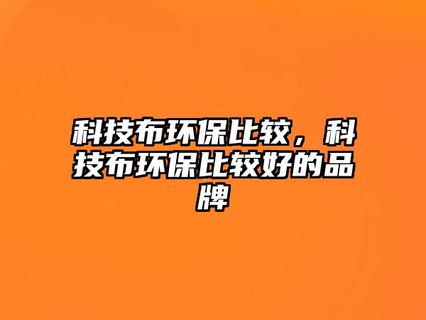 科技布環(huán)保比較，科技布環(huán)保比較好的品牌