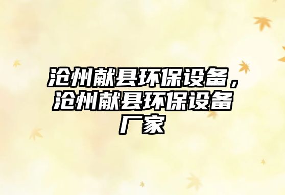 滄州獻(xiàn)縣環(huán)保設(shè)備，滄州獻(xiàn)縣環(huán)保設(shè)備廠家