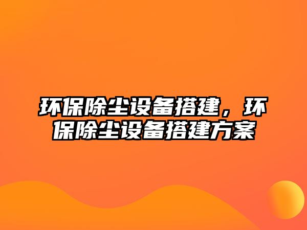 環(huán)保除塵設(shè)備搭建，環(huán)保除塵設(shè)備搭建方案