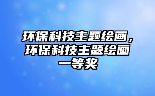 環(huán)?？萍贾黝}繪畫，環(huán)?？萍贾黝}繪畫一等獎(jiǎng)