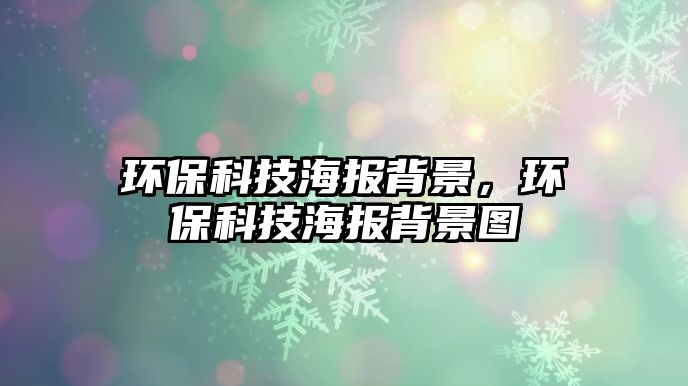 環(huán)?？萍己蟊尘?，環(huán)保科技海報背景圖