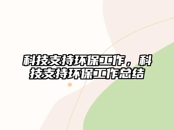 科技支持環(huán)保工作，科技支持環(huán)保工作總結(jié)