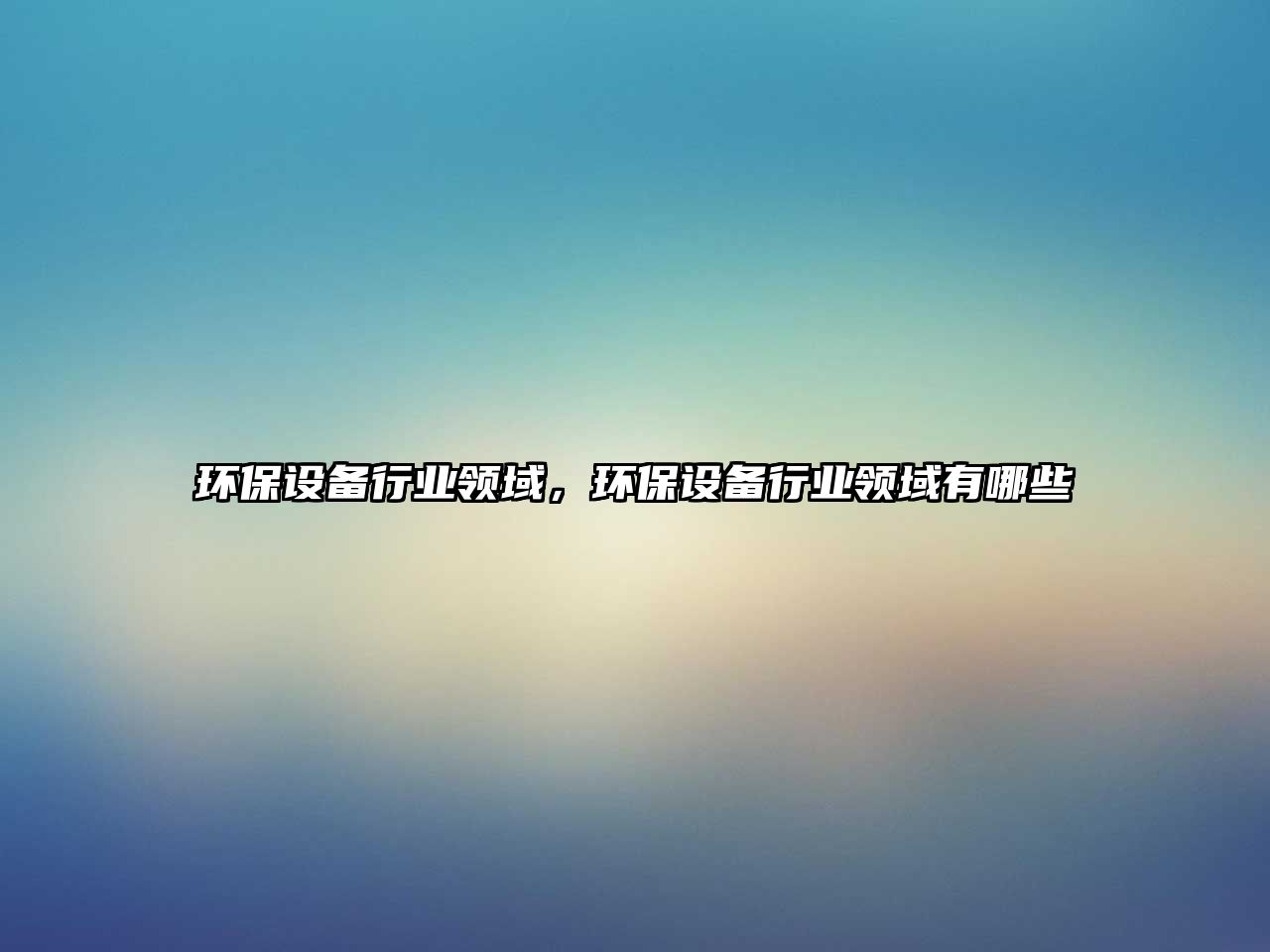 環(huán)保設(shè)備行業(yè)領(lǐng)域，環(huán)保設(shè)備行業(yè)領(lǐng)域有哪些