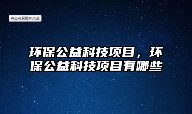 環(huán)保公益科技項目，環(huán)保公益科技項目有哪些