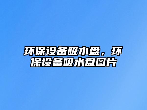 環(huán)保設(shè)備吸水盤，環(huán)保設(shè)備吸水盤圖片