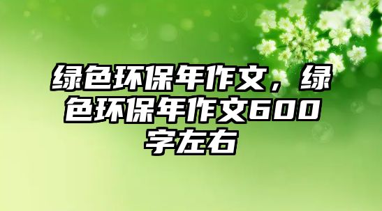 綠色環(huán)保年作文，綠色環(huán)保年作文600字左右