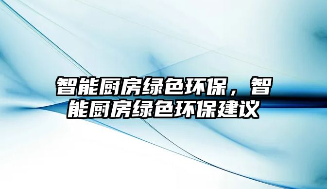 智能廚房綠色環(huán)保，智能廚房綠色環(huán)保建議