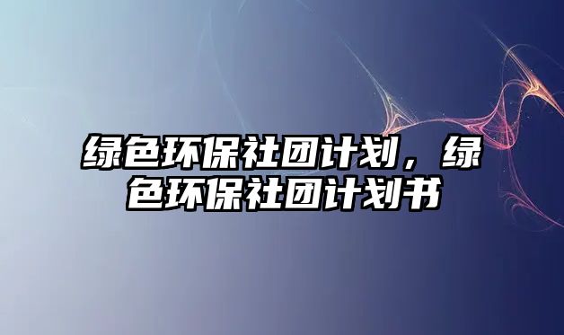 綠色環(huán)保社團計劃，綠色環(huán)保社團計劃書