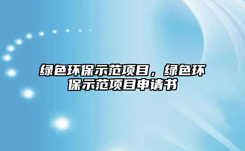 綠色環(huán)保示范項目，綠色環(huán)保示范項目申請書