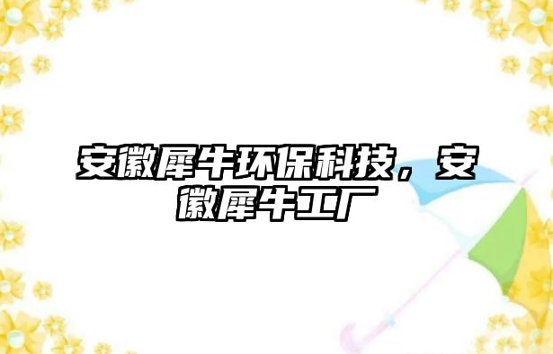 安徽犀牛環(huán)保科技，安徽犀牛工廠