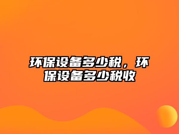 環(huán)保設(shè)備多少稅，環(huán)保設(shè)備多少稅收