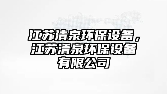 江蘇清泉環(huán)保設備，江蘇清泉環(huán)保設備有限公司