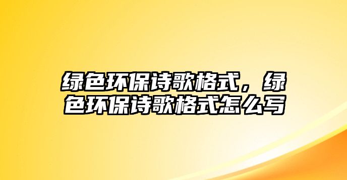 綠色環(huán)保詩歌格式，綠色環(huán)保詩歌格式怎么寫