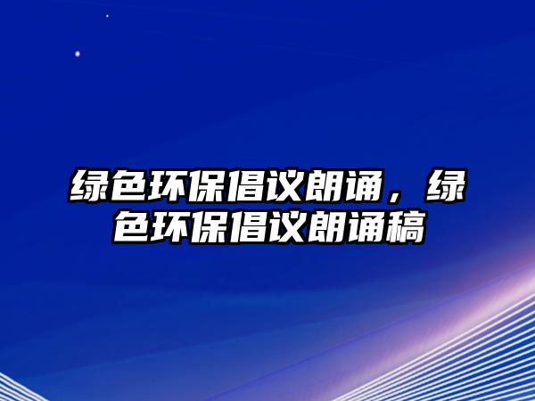 綠色環(huán)保倡議朗誦，綠色環(huán)保倡議朗誦稿