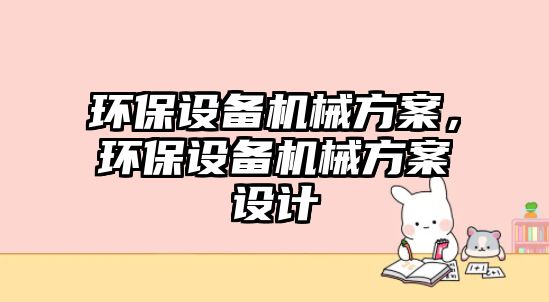 環(huán)保設備機械方案，環(huán)保設備機械方案設計