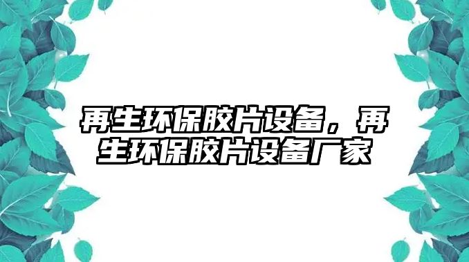 再生環(huán)保膠片設(shè)備，再生環(huán)保膠片設(shè)備廠家