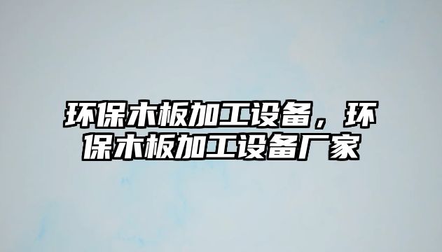 環(huán)保木板加工設備，環(huán)保木板加工設備廠家