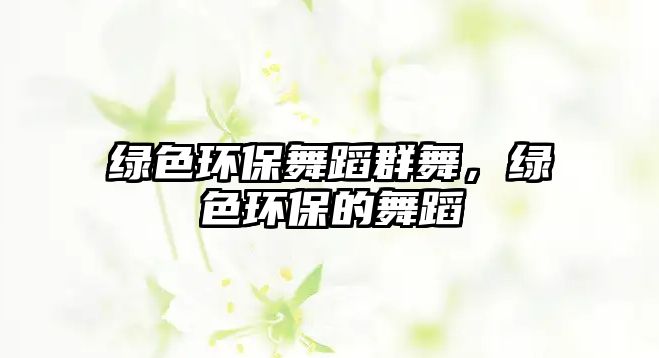 綠色環(huán)保舞蹈群舞，綠色環(huán)保的舞蹈