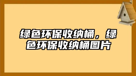 綠色環(huán)保收納桶，綠色環(huán)保收納桶圖片