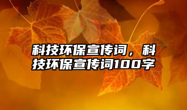 科技環(huán)保宣傳詞，科技環(huán)保宣傳詞100字