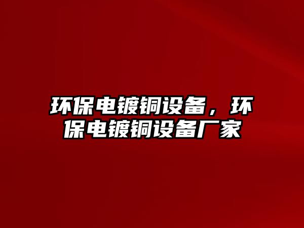 環(huán)保電鍍銅設(shè)備，環(huán)保電鍍銅設(shè)備廠家