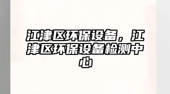 江津區(qū)環(huán)保設(shè)備，江津區(qū)環(huán)保設(shè)備檢測中心