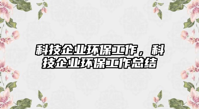 科技企業(yè)環(huán)保工作，科技企業(yè)環(huán)保工作總結(jié)