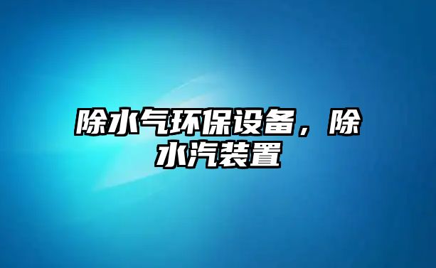 除水氣環(huán)保設(shè)備，除水汽裝置