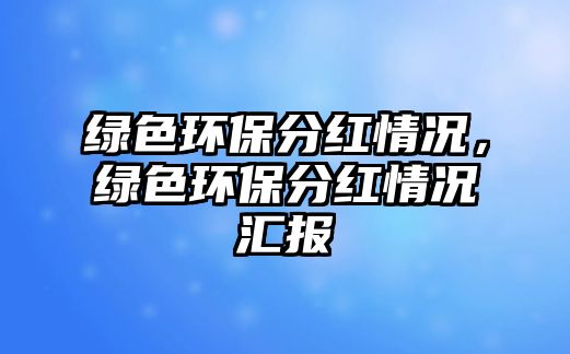 綠色環(huán)保分紅情況，綠色環(huán)保分紅情況匯報(bào)