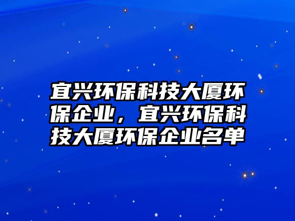 宜興環(huán)?？萍即髲B環(huán)保企業(yè)，宜興環(huán)?？萍即髲B環(huán)保企業(yè)名單