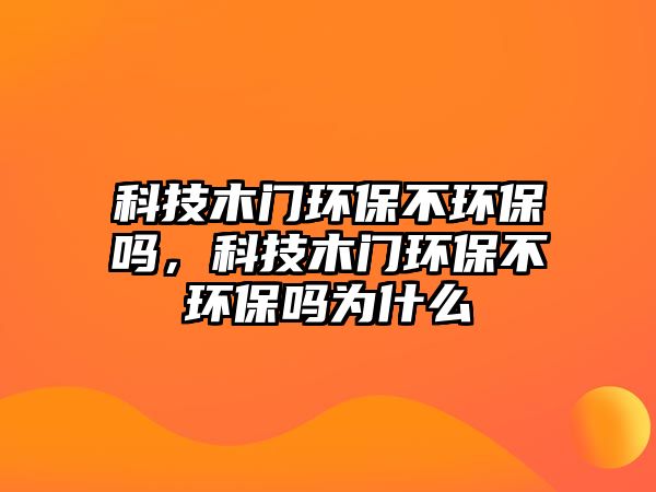 科技木門環(huán)保不環(huán)保嗎，科技木門環(huán)保不環(huán)保嗎為什么