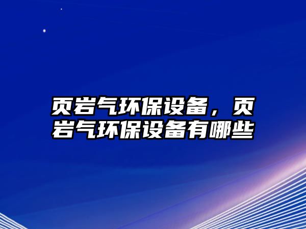 頁巖氣環(huán)保設備，頁巖氣環(huán)保設備有哪些