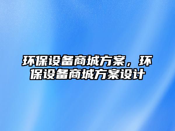 環(huán)保設(shè)備商城方案，環(huán)保設(shè)備商城方案設(shè)計(jì)