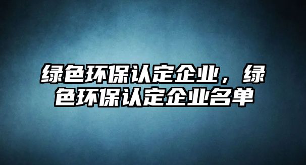 綠色環(huán)保認定企業(yè)，綠色環(huán)保認定企業(yè)名單