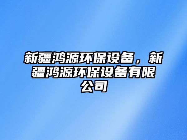 新疆鴻源環(huán)保設(shè)備，新疆鴻源環(huán)保設(shè)備有限公司