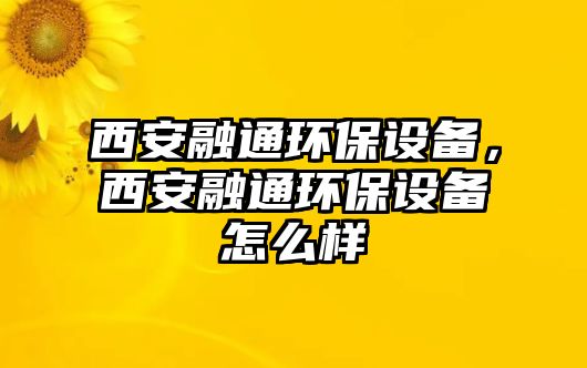 西安融通環(huán)保設(shè)備，西安融通環(huán)保設(shè)備怎么樣