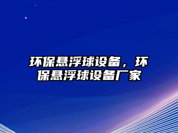 環(huán)保懸浮球設(shè)備，環(huán)保懸浮球設(shè)備廠家