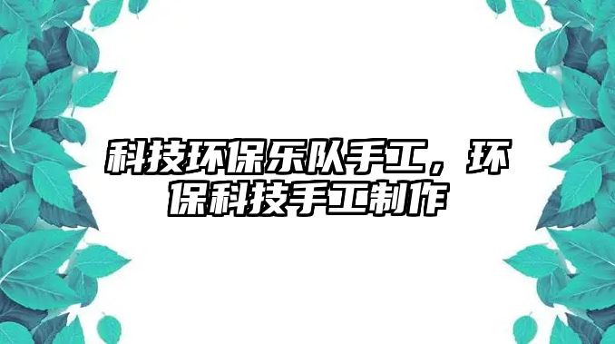 科技環(huán)保樂隊手工，環(huán)?？萍际止ぶ谱?/> 
									</a>
									<h4 class=