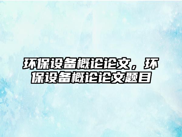 環(huán)保設(shè)備概論論文，環(huán)保設(shè)備概論論文題目