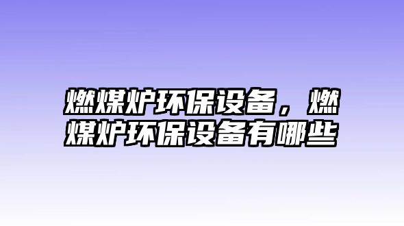 燃煤爐環(huán)保設(shè)備，燃煤爐環(huán)保設(shè)備有哪些