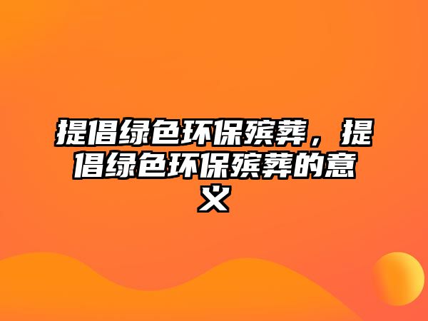 提倡綠色環(huán)保殯葬，提倡綠色環(huán)保殯葬的意義