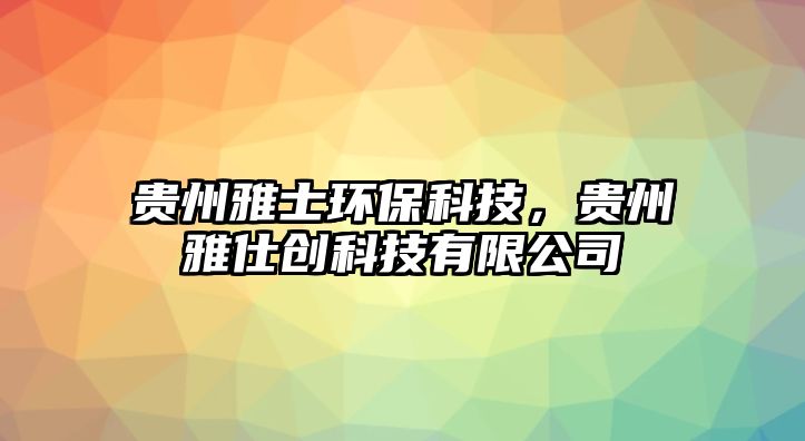 貴州雅士環(huán)?？萍?，貴州雅仕創(chuàng)科技有限公司