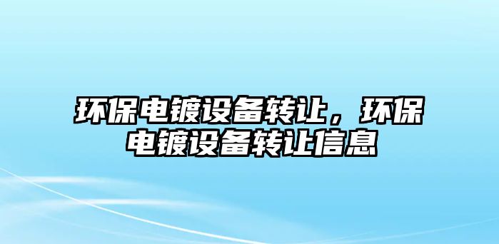 環(huán)保電鍍?cè)O(shè)備轉(zhuǎn)讓，環(huán)保電鍍?cè)O(shè)備轉(zhuǎn)讓信息