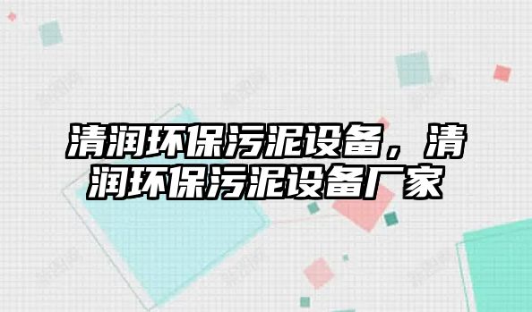 清潤環(huán)保污泥設(shè)備，清潤環(huán)保污泥設(shè)備廠家